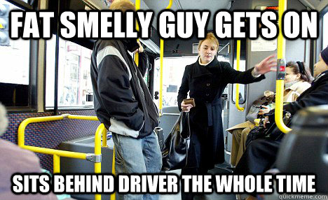 fat smelly guy gets on sits behind driver the whole time  Scumbag Bus Passengers