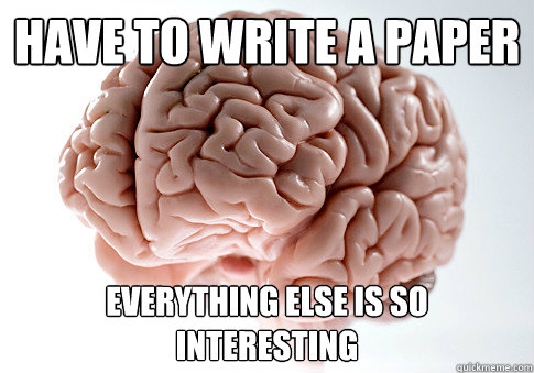 Have to write a paper Everything else is so interesting  Scumbag Brain