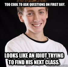 Too cool to ask questions on first day. Looks like an idiot trying to find his next class.  High School Freshman