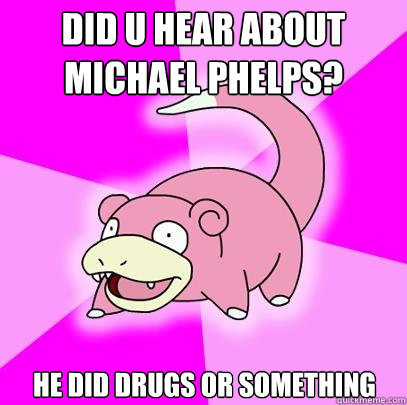 Did u hear about Michael Phelps? He did drugs or something  Slowpoke