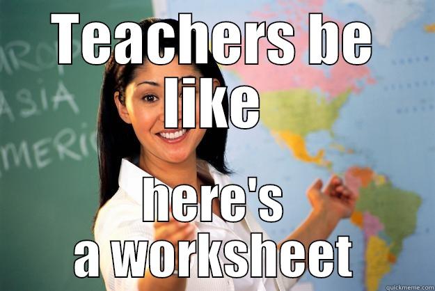 Teachers be like - TEACHERS BE LIKE HERE'S A WORKSHEET Unhelpful High School Teacher
