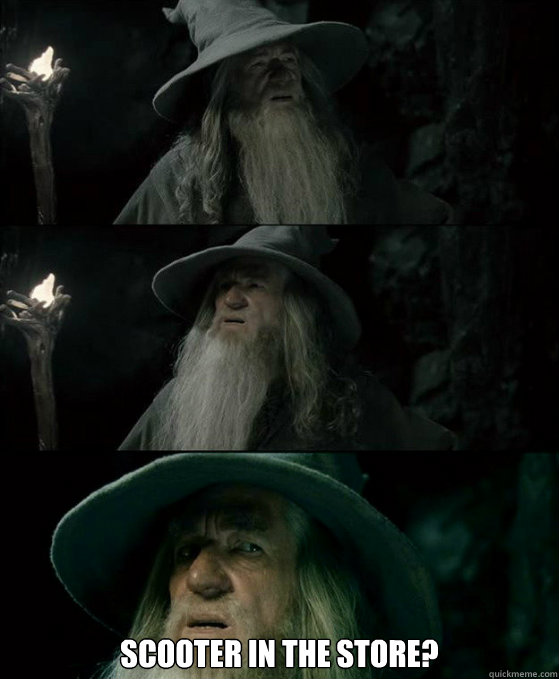  Scooter in the store? -  Scooter in the store?  Confused Gandalf