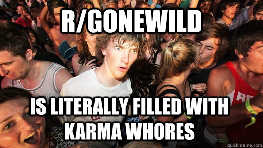 r/gonewild is literally filled with karma whores  Sudden Clarity Clarence