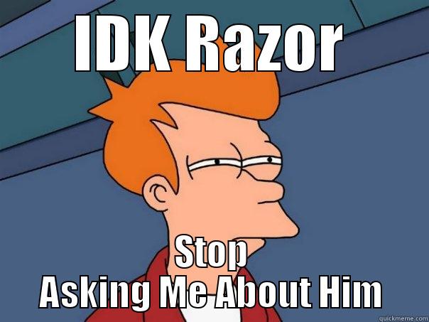 IDK RAZOR STOP ASKING ME ABOUT HIM Futurama Fry
