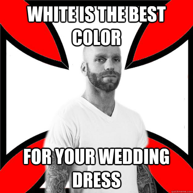 white is the best color for your wedding dress  Skinhead with a Heart of Gold