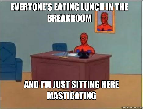 Everyone's eating lunch in the breakroom And I'm just sitting here masticating - Everyone's eating lunch in the breakroom And I'm just sitting here masticating  Spiderman