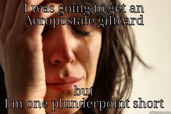 I WAS GOING TO GET AN AEROPOSTALE GIFTCARD BUT I'M ONE PLUNDERPOINT SHORT First World Problems