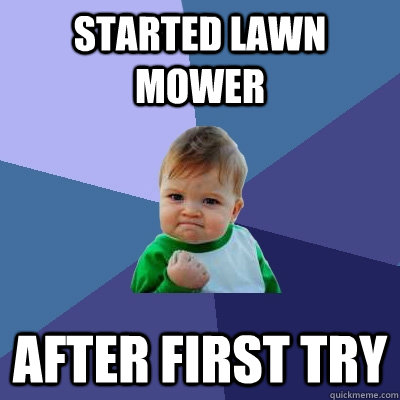 Started lawn mower  After first try  Success Kid