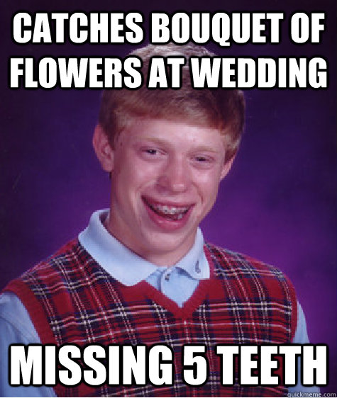 Catches bouquet of flowers at wedding Missing 5 teeth  Bad Luck Brian