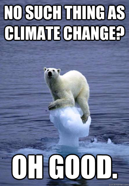 No such thing as climate change? Oh good.  - No such thing as climate change? Oh good.   Angry Polar Bear
