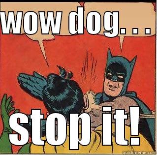 WOW DOG. . .  STOP IT! Slappin Batman