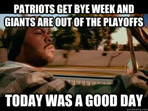 patriots get bye week and giants are out of the playoffs today was a good day  ice cube good day