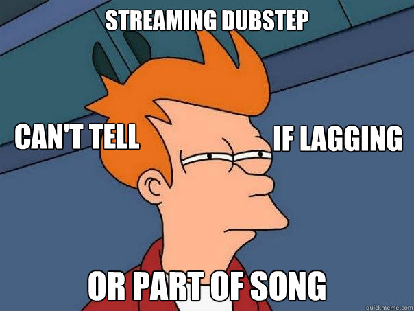 Streaming Dubstep Or part of song Can't tell If Lagging  Futurama Fry