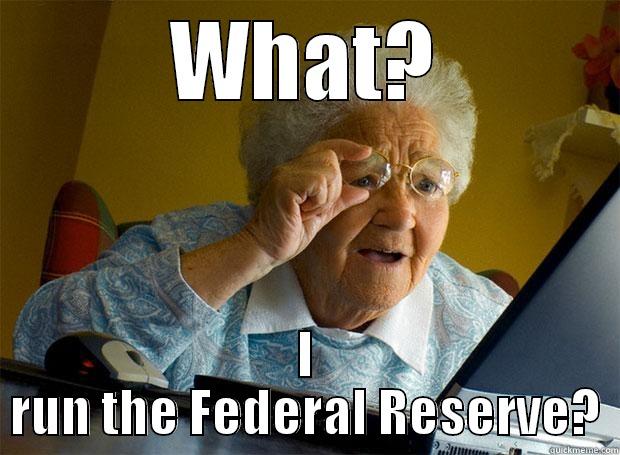 WHAT? I RUN THE FEDERAL RESERVE? Grandma finds the Internet