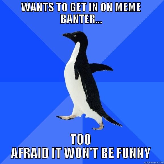 WANTS TO GET IN ON MEME BANTER... TOO AFRAID IT WON'T BE FUNNY Socially Awkward Penguin