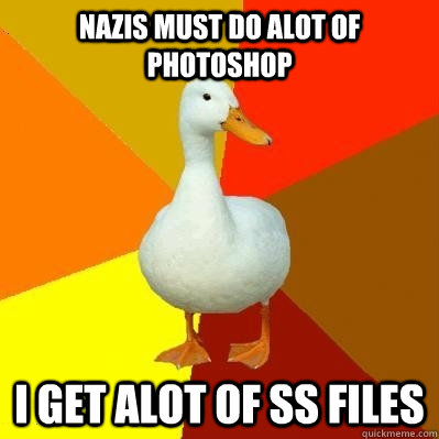Nazis must do alot of photoshop i get alot of SS files  Tech Impaired Duck
