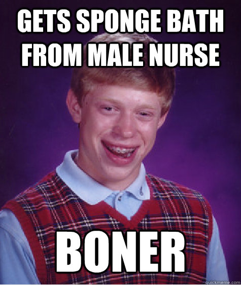 gets sponge bath from male nurse boner - gets sponge bath from male nurse boner  Bad Luck Brian