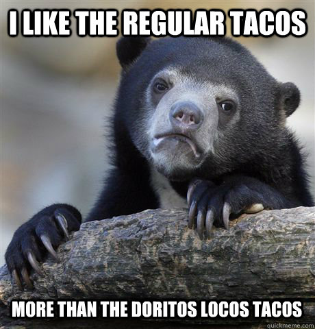 I LIKE THE REGULAR TACOS MORE THAN THE DORITOS LOCOS TACOS  Confession Bear