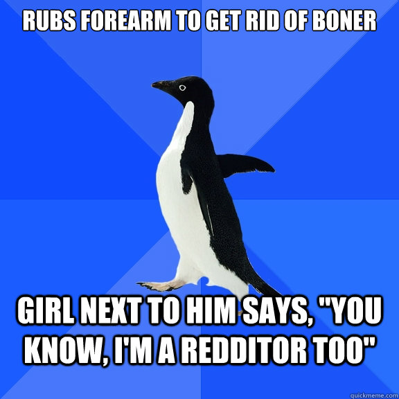 rubs forearm to get rid of boner girl next to him says, 