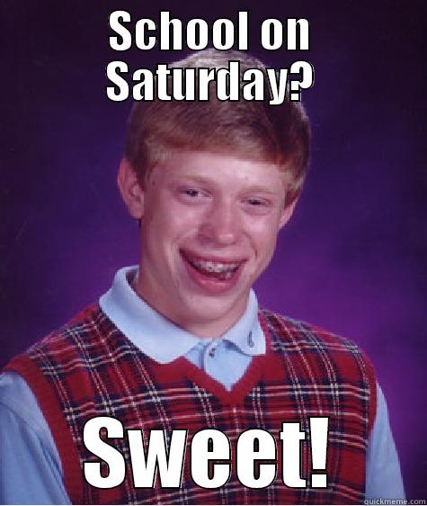 SCHOOL ON SATURDAY? SWEET! Bad Luck Brian
