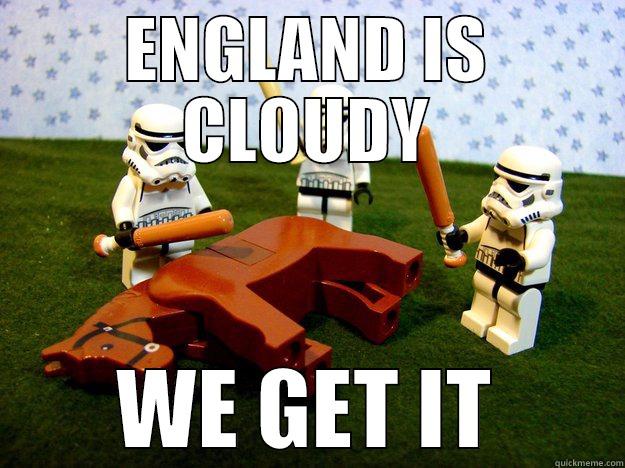 ENGLAND IS CLOUDY WE GET IT Dead Horse