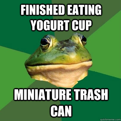 Finished eating yogurt cup miniature trash can  Foul Bachelor Frog