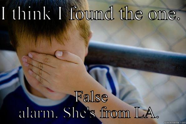 I THINK I FOUND THE ONE.  FALSE ALARM. SHE'S FROM LA.  Confession kid
