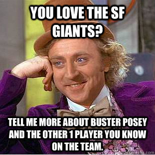 You love the SF Giants? Tell me more about Buster Posey and the other 1 player you know on the team. - You love the SF Giants? Tell me more about Buster Posey and the other 1 player you know on the team.  Condescending Wonka