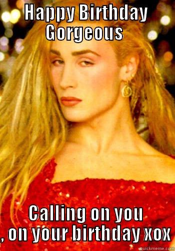 HAPPY BIRTHDAY GORGEOUS  CALLING ON YOU , ON YOUR BIRTHDAY XOX Misc