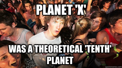 Planet 'X' Was a theoretical 'tenth' planet   Sudden Clarity Clarence