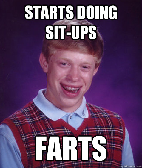 starts doing      sit-ups  farts  Bad Luck Brian