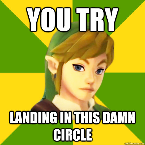 you try landing in this damn circle  Deadpan Link