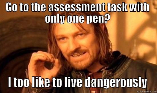 GO TO THE ASSESSMENT TASK WITH ONLY ONE PEN? I TOO LIKE TO LIVE DANGEROUSLY Boromir