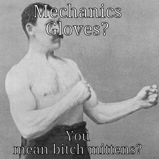 MECHANICS GLOVES? YOU MEAN BITCH MITTENS? overly manly man