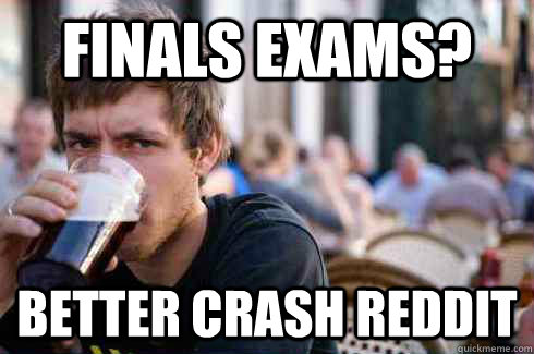 Finals Exams? Better crash reddit  Lazy College Senior
