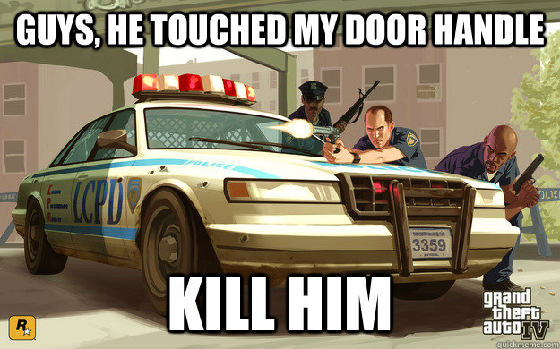 Guys, he touched my door handle Kill him  GTA Cop