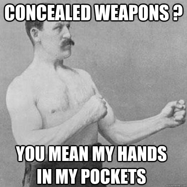 concealed weapons ? you mean my hands in my pockets  overly manly man