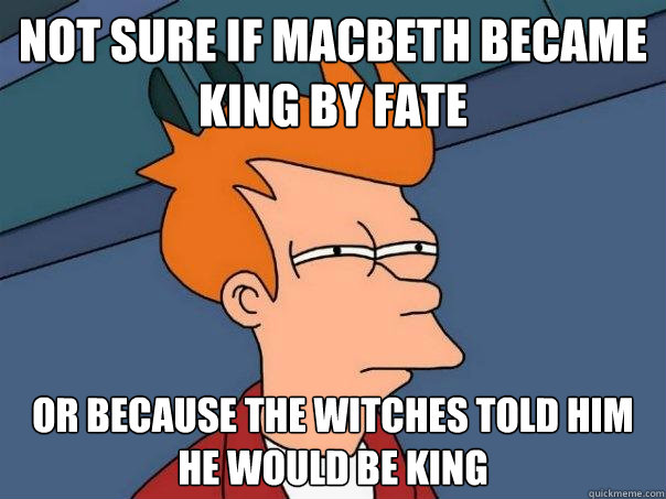 Not sure if Macbeth became king by fate or because the witches told him he would be king - Not sure if Macbeth became king by fate or because the witches told him he would be king  Futurama Fry