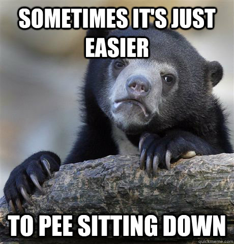 Sometimes it's just easier to pee sitting down  Confession Bear