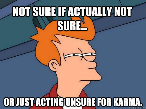 Not sure if actually not sure... Or just acting unsure for karma. - Not sure if actually not sure... Or just acting unsure for karma.  Futurama Fry