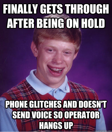 Finally gets through after being on hold phone glitches and doesn't send voice so operator hangs up - Finally gets through after being on hold phone glitches and doesn't send voice so operator hangs up  Bad Luck Brian