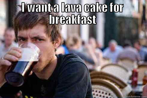 I WANT A LAVA CAKE FOR BREAKFAST  Lazy College Senior