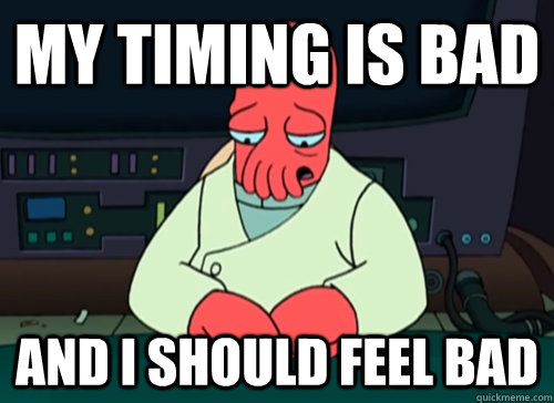 my timing is bad and i should feel bad - my timing is bad and i should feel bad  sad zoidberg