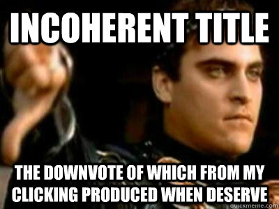 Incoherent title  The downvote of which from my clicking produced when deserve   Downvoting Roman