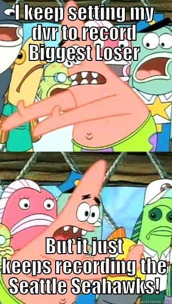 Seahawks suck! - I KEEP SETTING MY DVR TO RECORD BIGGEST LOSER BUT IT JUST KEEPS RECORDING THE SEATTLE SEAHAWKS! Push it somewhere else Patrick