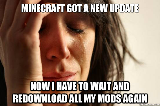Minecraft got a new update now i have to wait and redownload all my mods again  First World Problems