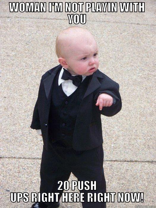 WOMAN I'M NOT PLAYIN WITH YOU 20 PUSH UPS RIGHT HERE RIGHT NOW! Baby Godfather