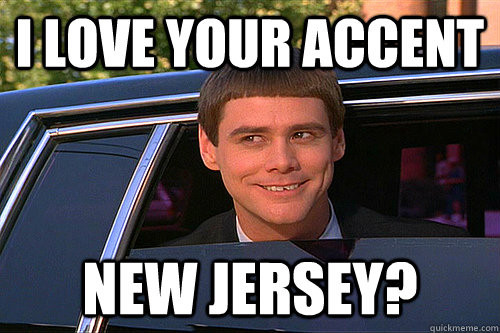 I love your accent new jersey?  