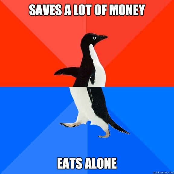Saves a lot of money Eats alone  Socially Awesome Awkward Penguin