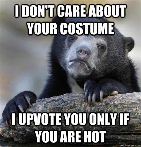 I don't care about your costume I upvote you only if you are hot  Confession Bear